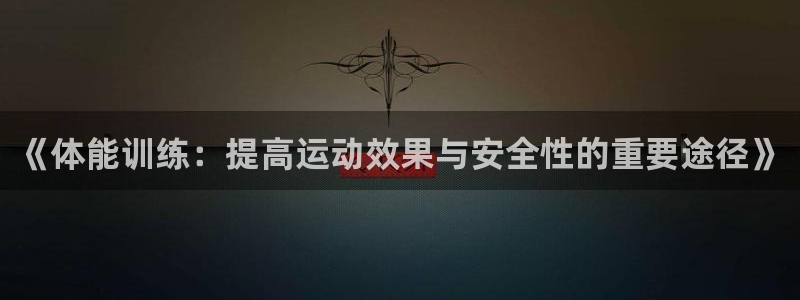 z66体育聊天工具：《体能训练：提高运动效果与安全性的重要途径》