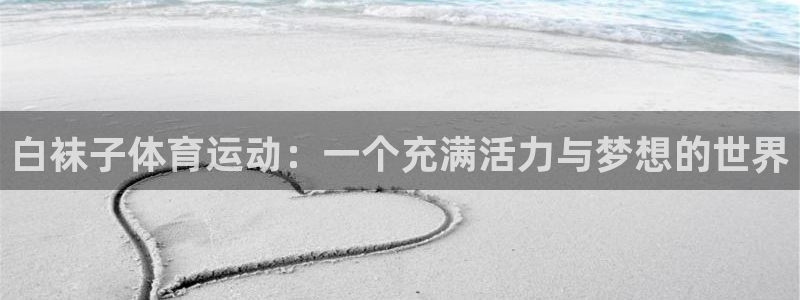 z66体育APP现在：白袜子体育运动：一个充满活力与梦想的世界