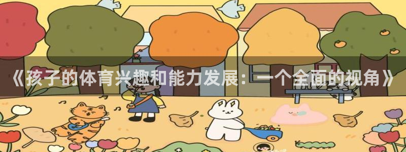Z66体育APP最新版：《孩子的体育兴趣和能力发展：一个全面的视角》